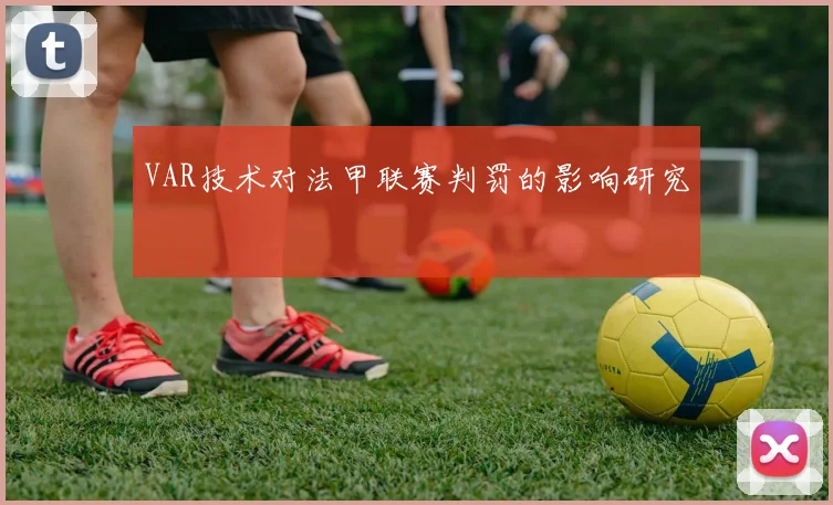 VAR技术对法甲联赛判罚的影响研究