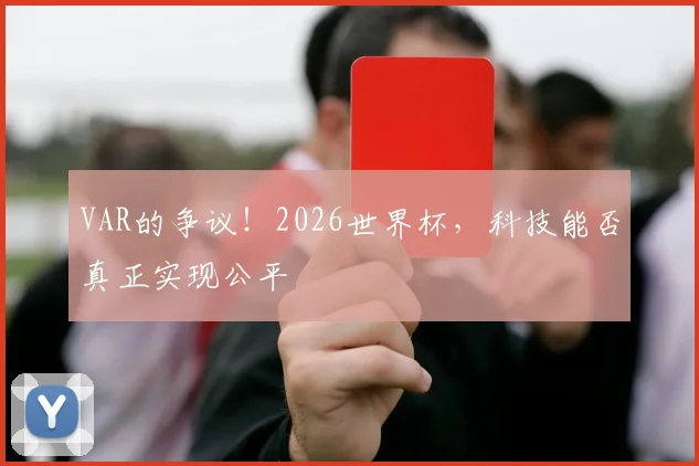 VAR的争议!2026世界杯,科技能否真正实现公平