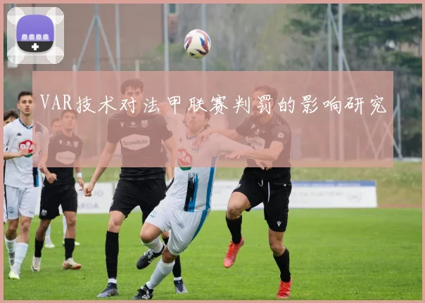 VAR技术对法甲联赛判罚的影响研究