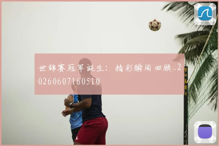 世锦赛冠军诞生：精彩瞬间回顾_20260607160510