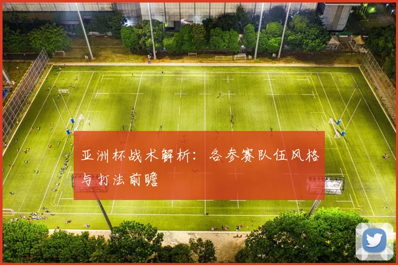 亚洲杯战术解析:各参赛队伍风格与打法前瞻