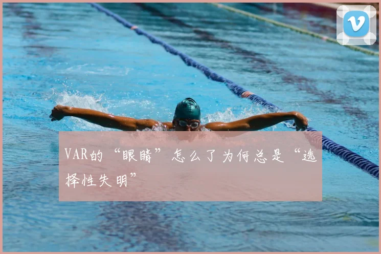 VAR的“眼睛”怎么了为何总是“选择性失明”