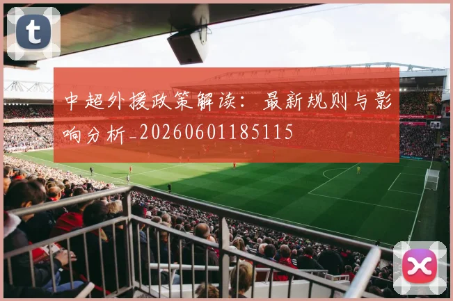 中超外援政策解读:最新规则与影响分析_20260601185115
