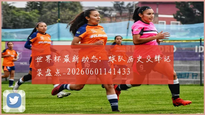 世界杯最新动态：球队历史交锋记录盘点_20260601141433