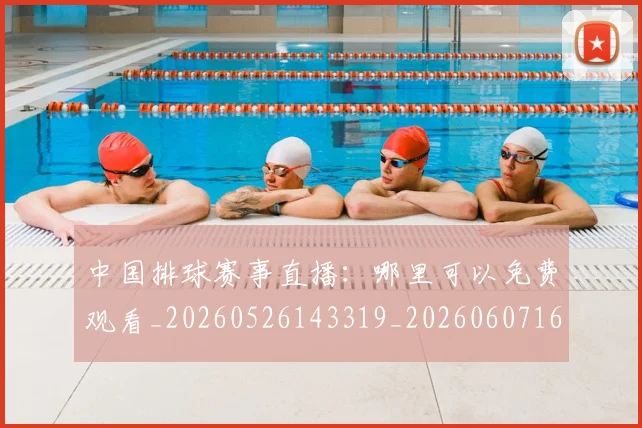 中国排球赛事直播:哪里可以免费观看_20260526143319_20260607160629