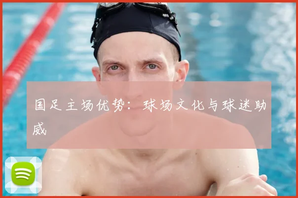 国足主场优势:球场文化与球迷助威